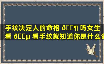 手纹决定人的命格 🐶 吗女生「看 🐵 看手纹就知道你是什么命女的」